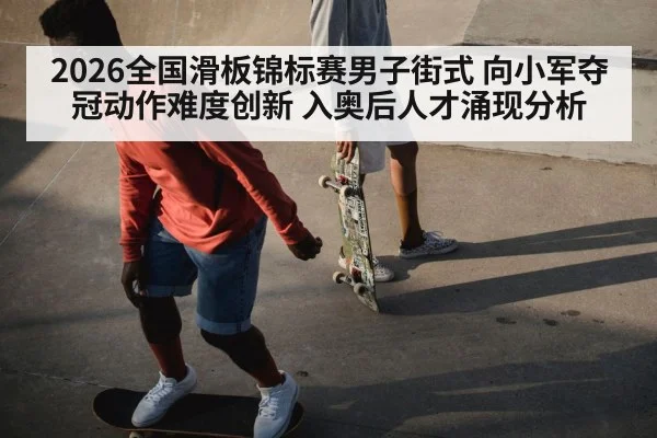 2026全国滑板锦标赛男子街式 向小军夺冠动作难度创新 入奥后人才涌现分析