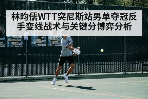 林昀儒WTT突尼斯站男单夺冠反手变线战术与关键分博弈分析